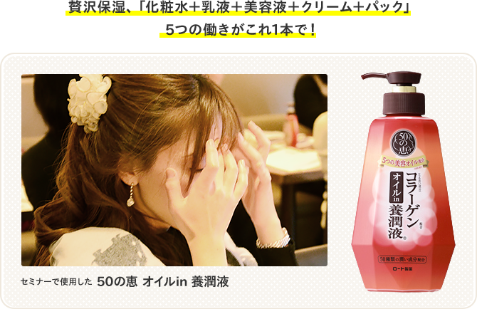 贅沢保湿、「化粧水＋乳液＋美容液＋クリーム＋パック」5つの働きがこれ1本で！ セミナーで使用した 50の恵 オイルin 養潤液