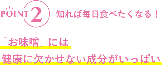 POINT2 知れば毎日食べたくなる!「お味噌」には健康に欠かせない成分がいっぱい