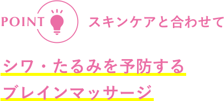 POINT スキンケアと合わせてシワ・たるみを予防するブレインマッサージ