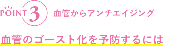 POINT3  血管のゴースト化を予防するには