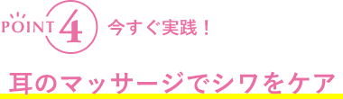 POINT4 今すぐ実践！耳のマッサージでシワをケア