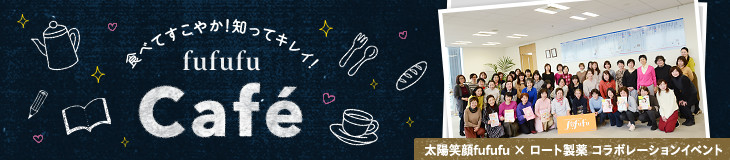 食べてすこやか！知ってキレイ！fufufu Café 太陽笑顔fufufu × ロート製薬 コラボレーションイベント