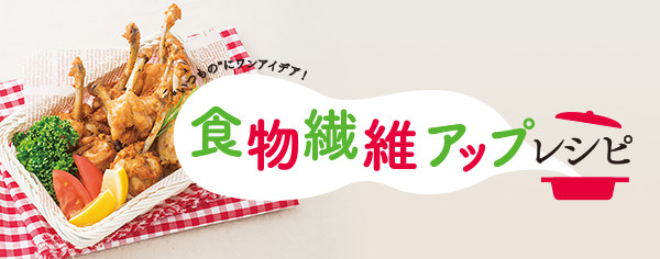 食物繊維アップレシピ "いつもの"にワンアイデア！