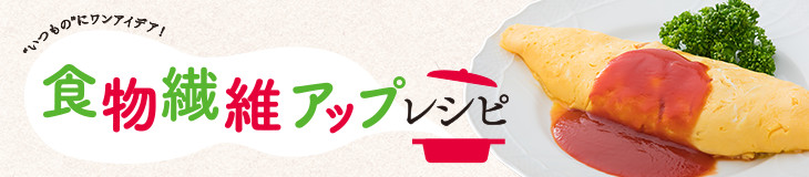 食物繊維アップレシピ "いつもの"にワンアイデア！