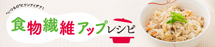 食物繊維アップレシピ "いつもの"にワンアイデア！