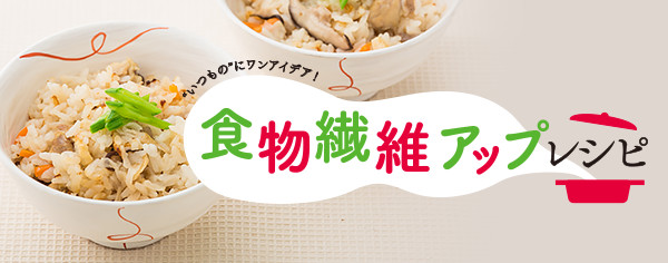 食物繊維アップレシピ "いつもの"にワンアイデア！