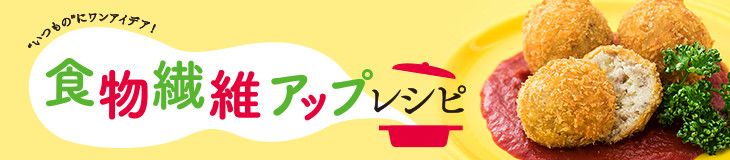 食物繊維アップレシピ "いつもの"にワンアイデア!