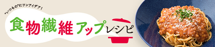 食物繊維アップレシピ "いつもの"にワンアイデア！