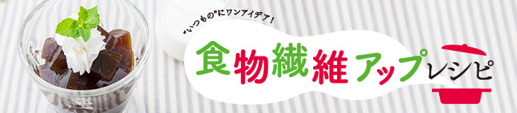 食物繊維アップレシピ "いつもの"にワンアイデア！