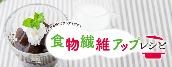 食物繊維アップレシピ "いつもの"にワンアイデア！