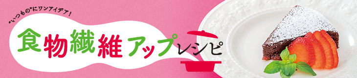 食物繊維アップレシピ "いつもの"にワンアイデア!