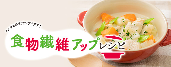 食物繊維アップレシピ "いつもの"にワンアイデア！