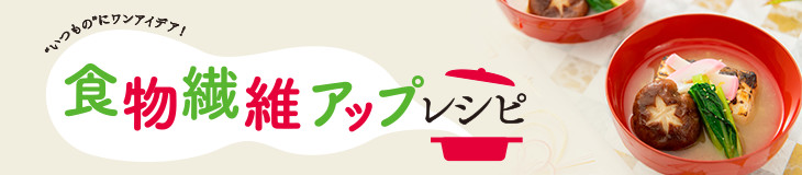 食物繊維アップレシピ "いつもの"にワンアイデア！