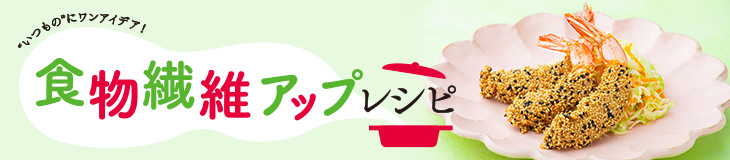 食物繊維アップレシピ "いつもの"にワンアイデア！