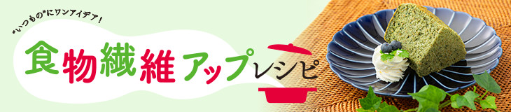 食物繊維アップレシピ "いつもの"にワンアイデア！