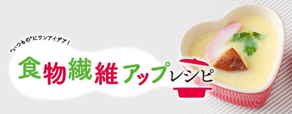 食物繊維アップレシピ "いつもの"にワンアイデア！