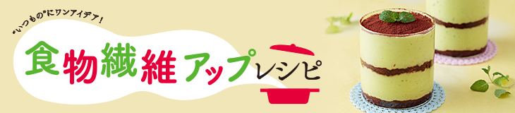 食物繊維アップレシピ "いつもの"にワンアイデア！