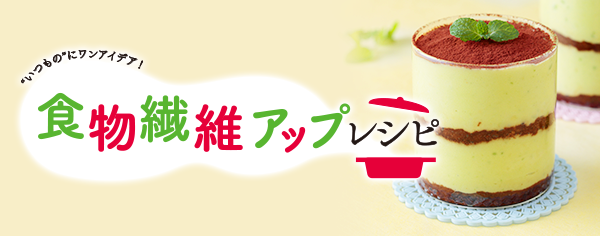 食物繊維アップレシピ "いつもの"にワンアイデア！