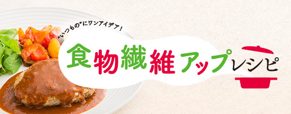 食物繊維アップレシピ "いつもの"にワンアイデア！