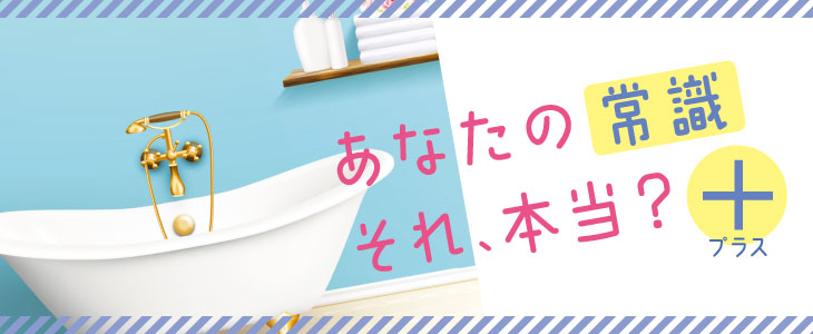 あなたの常識それ、本当？プラス
