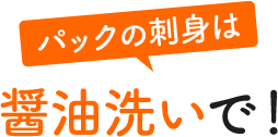 パックの刺身は醤油洗いで！