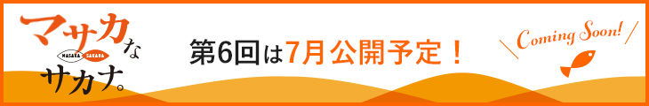 マサカなサカナ。第6回は7月公開予定！