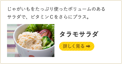 じゃがいもをたっぷり使ったボリュームのあるサラダで、ビタミンＣをさらにプラス。タラモサラダ　詳しく見る