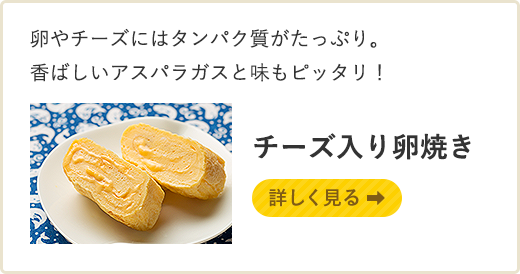 卵やチーズにはタンパク質がたっぷり。香ばしいアスパラガスと味もピッタリ！ チーズ入り卵焼き 詳しく見る