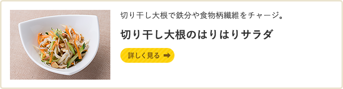 切り干し大根で鉄分や食物柄繊維をチャージ。 切り干し大根のはりはりサラダ　詳しく見る