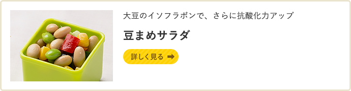 大豆のイソフラボンで、さらに抗酸化力アップ 豆まめサラダ　詳しく見る