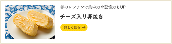 卵のレシチンで集中力や記憶力もUP　チーズ入り卵焼き 詳しく見る