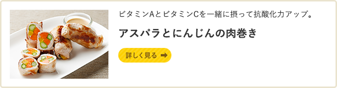 ビタミンAとビタミンCを一緒に摂って抗酸化力アップ。アスパラとにんじんの肉巻き 詳しく見る