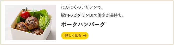にんにくのアリシンで、豚肉のビタミンB1の働きが長持ち。 ポークハンバーグ 詳しく見る