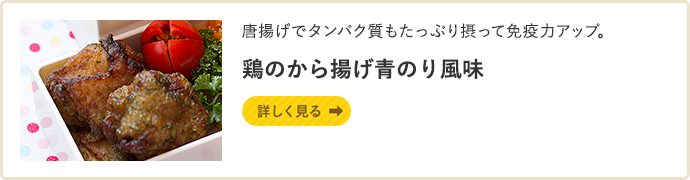 唐揚げでタンパク質もたっぷり摂って免疫力アップ。鶏のから揚げ青のり風味 詳しく見る