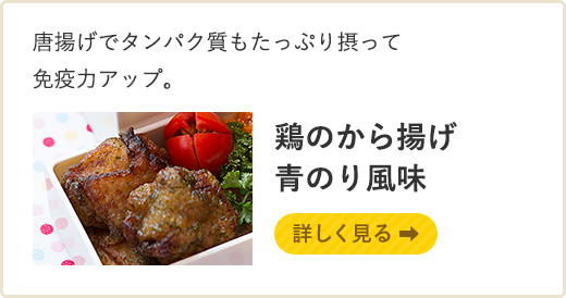 唐揚げでタンパク質もたっぷり摂って免疫力アップ。鶏のから揚げ青のり風味 詳しく見る