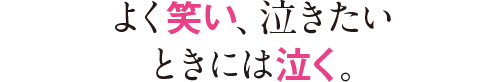 よく笑い、泣きたいときには泣く。