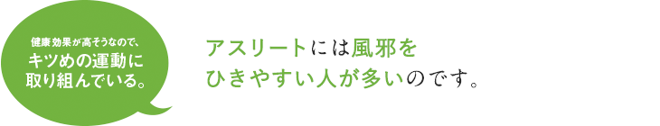 アスリートには風邪をひきやすい人が多いのです。
