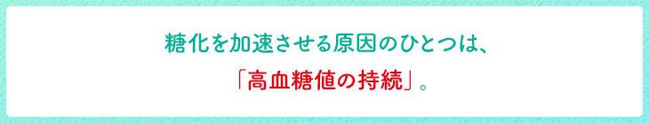 糖化を加速させる原因のひとつは、「高血糖値の持続」。