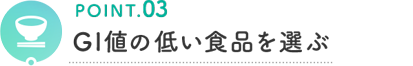 POINT.03 GI値の低い食品: を選ぶ
