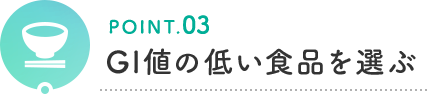 POINT.03 GI値の低い食品を選ぶ