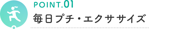 POINT.01 毎日プチ・エクササイズ