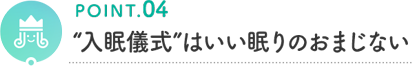 POINT.04 "入眠儀式"はいい眠りのおまじない