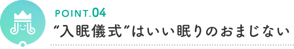 POINT.04 "入眠儀式"はいい眠りのおまじない