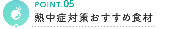 POINT.05 熱中症対策おすすめ食材