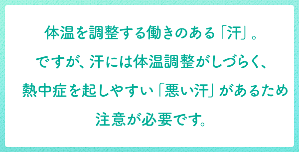 体温を調整する働きのある「汗」。ですが、汗には体温調整がしづらく、熱中症を起しやすい「悪い汗」があるため注意が必要です。