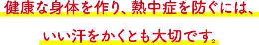 健康な身体を作り、熱中症を防ぐには、いい汗をかくとも大切です。