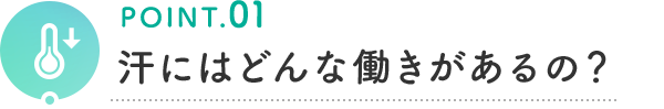 POINT.01 汗にはどんな働きがあるの？