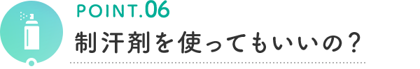 POINT.06 制汗剤を使ってもいいの？