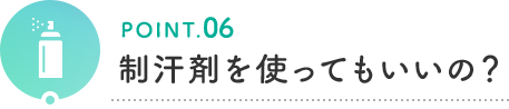 POINT.06 制汗剤を使ってもいいの？