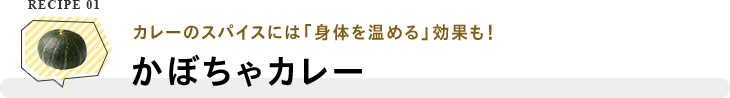 RECIPE 01 カレーのスパイスには「身体を温める」効果も！かぼちゃカレー